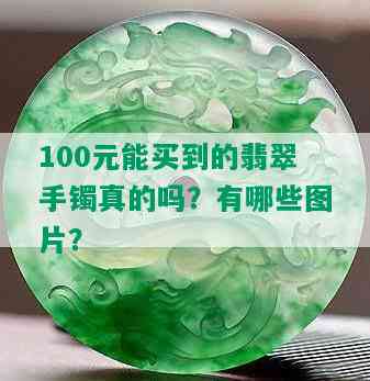 100元能买到的翡翠手镯真的吗？有哪些图片？