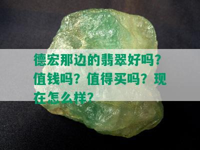 德宏那边的翡翠好吗？值钱吗？值得买吗？现在怎么样？