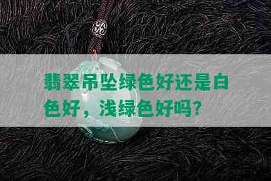 翡翠吊坠绿色好还是白色好，浅绿色好吗？