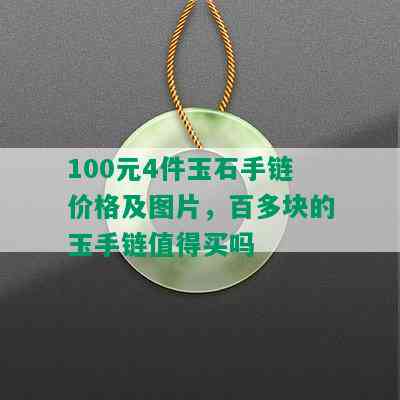 100元4件玉石手链价格及图片，百多块的玉手链值得买吗