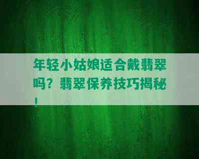 年轻小姑娘适合戴翡翠吗？翡翠保养技巧揭秘！