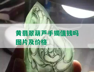 黄翡翠葫芦手镯值钱吗图片及价格