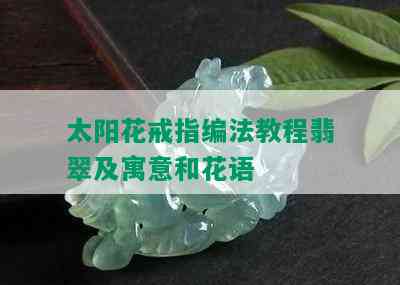 太阳花戒指编法教程翡翠及寓意和花语