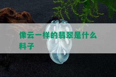 像云一样的翡翠是什么料子