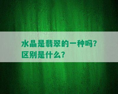 水晶是翡翠的一种吗？区别是什么？