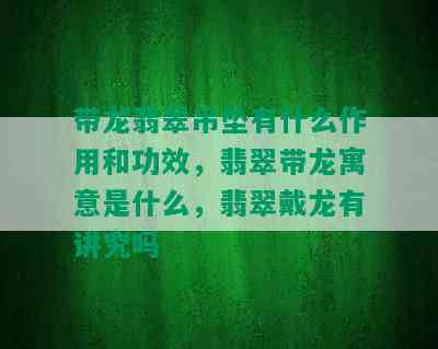 带龙翡翠吊坠有什么作用和功效，翡翠带龙寓意是什么，翡翠戴龙有讲究吗