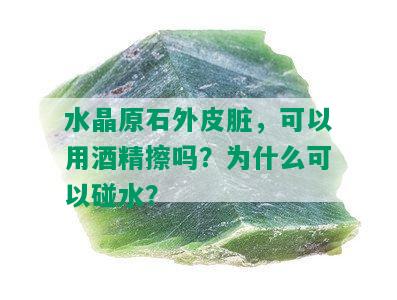 水晶原石外皮脏，可以用精擦吗？为什么可以碰水？