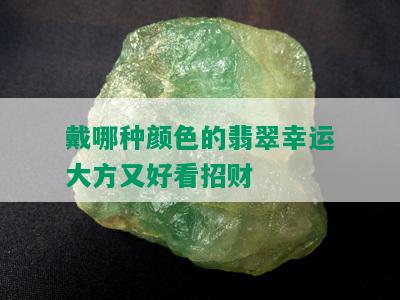 戴哪种颜色的翡翠幸运大方又好看招财