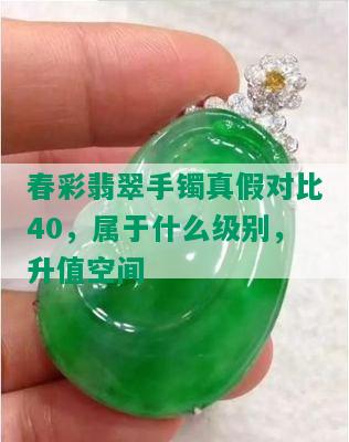 春彩翡翠手镯真假对比40，属于什么级别，升值空间