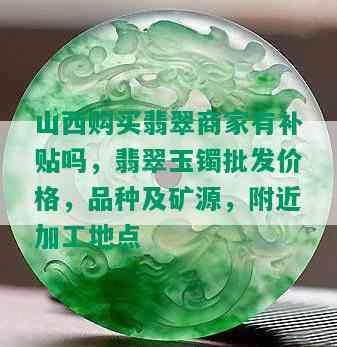 山西购买翡翠商家有补贴吗，翡翠玉镯批发价格，品种及矿源，附近加工地点