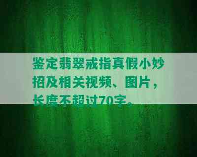 鉴定翡翠戒指真假小妙招及相关视频、图片，长度不超过70字。