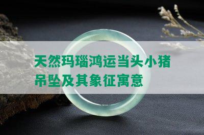 天然玛瑙鸿运当头小猪吊坠及其象征寓意