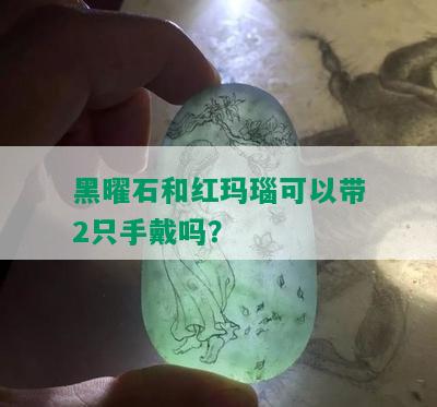 黑曜石和红玛瑙可以带2只手戴吗？