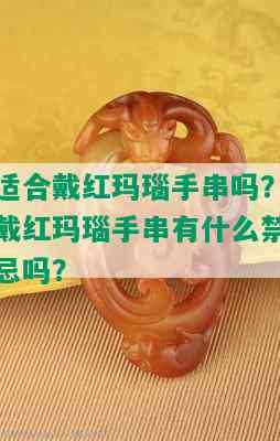 适合戴红玛瑙手串吗？戴红玛瑙手串有什么禁忌吗？