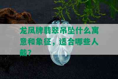 龙凤牌翡翠吊坠什么寓意和象征，适合哪些人戴？