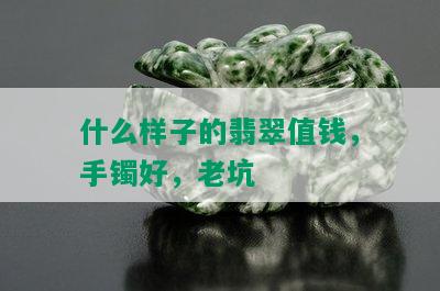 什么样子的翡翠值钱，手镯好，老坑