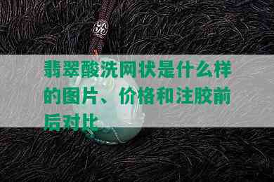 翡翠酸洗网状是什么样的图片、价格和注胶前后对比