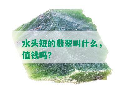 水头短的翡翠叫什么，值钱吗？