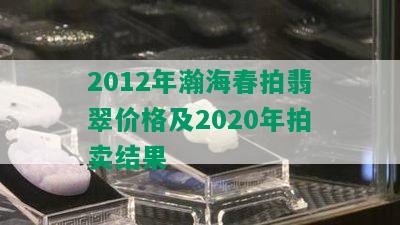 2012年瀚海春拍翡翠价格及2020年拍卖结果