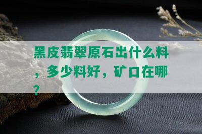 黑皮翡翠原石出什么料，多少料好，矿口在哪？