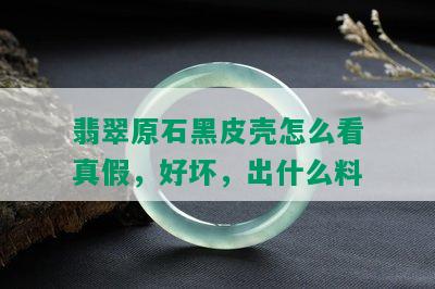 翡翠原石黑皮壳怎么看真假，好坏，出什么料