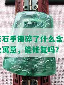 玉石手镯碎了什么含义及寓意，能修复吗？