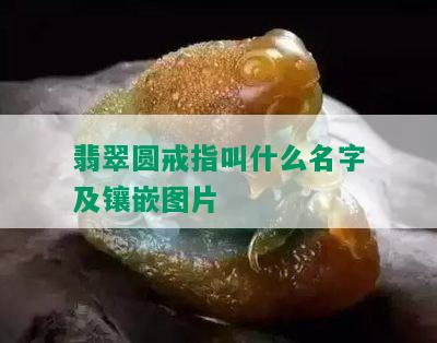 翡翠圆戒指叫什么名字及镶嵌图片