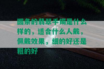 圆条的翡翠手镯是什么样的，适合什么人戴，佩戴效果，细的好还是粗的好