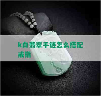 k白翡翠手链怎么搭配戒指