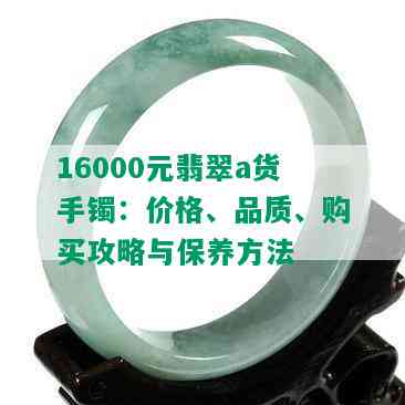 16000元翡翠a货手镯：价格、品质、购买攻略与保养方法