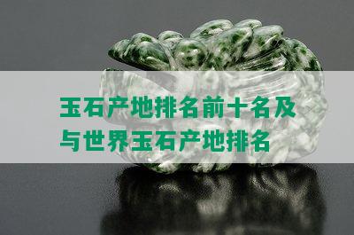 玉石产地排名前十名及与世界玉石产地排名