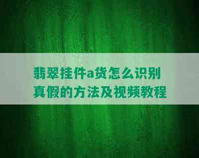 翡翠挂件a货怎么识别真假的方法及视频教程