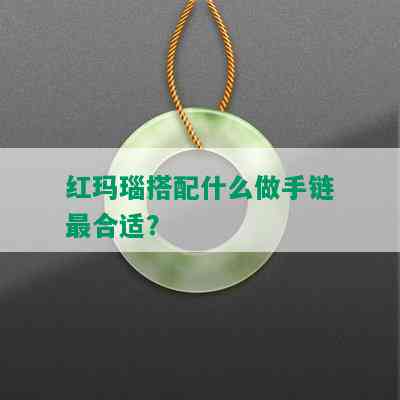 红玛瑙搭配什么做手链最合适？