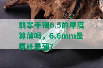 翡翠手镯6.5的厚度算薄吗，6.6mm是厚还是薄？