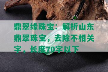 鼎翠缘珠宝：解析山东鼎翠珠宝，去除不相关字，长度70字以下