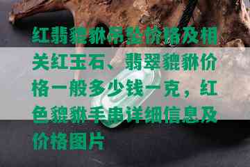 红翡貔貅吊坠价格及相关红玉石、翡翠貔貅价格一般多少钱一克，红色貔貅手串详细信息及价格图片