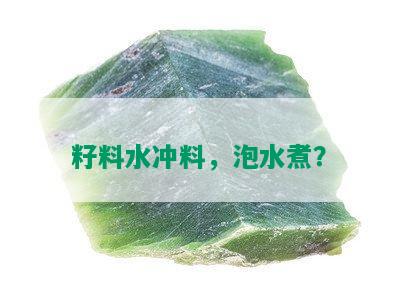 籽料水冲料，泡水煮？