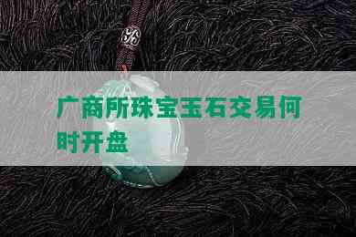 广商所珠宝玉石交易何时开盘