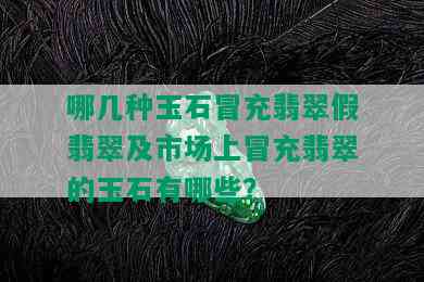 哪几种玉石冒充翡翠假翡翠及市场上冒充翡翠的玉石有哪些？