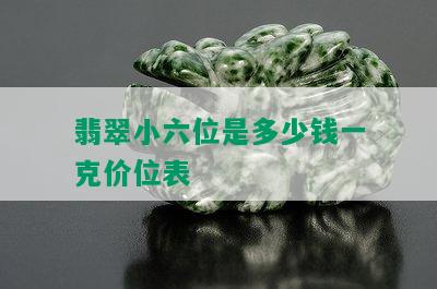 翡翠小六位是多少钱一克价位表