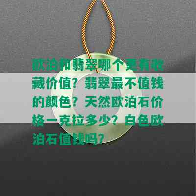 欧泊和翡翠哪个更有收藏价值？翡翠最不值钱的颜色？天然欧泊石价格一克拉多少？白色欧泊石值钱吗？