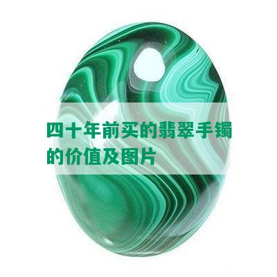 四十年前买的翡翠手镯的价值及图片