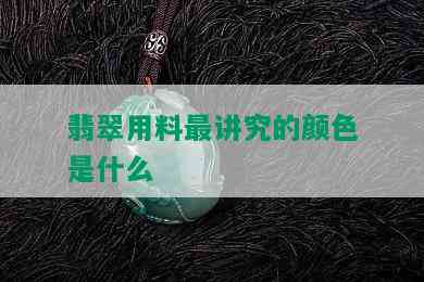 翡翠用料最讲究的颜色是什么