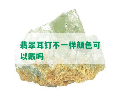 翡翠耳钉不一样颜色可以戴吗