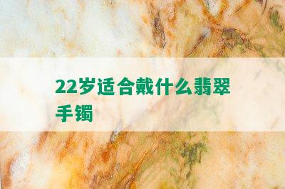 22岁适合戴什么翡翠手镯