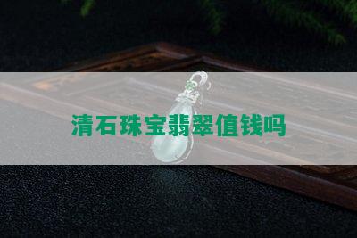 清石珠宝翡翠值钱吗