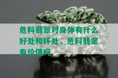 危料翡翠对身体有什么好处和坏处，危料翡翠有价值吗