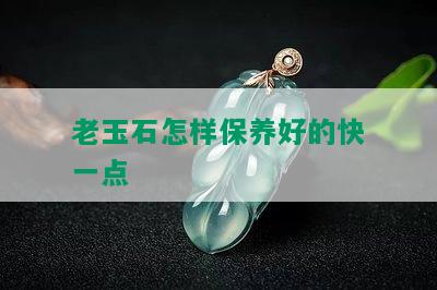 老玉石怎样保养好的快一点