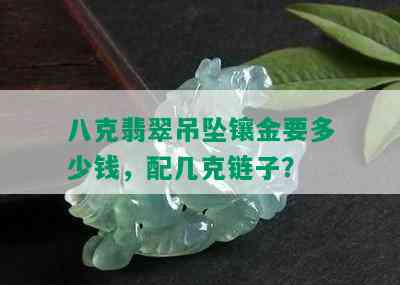 八克翡翠吊坠镶金要多少钱，配几克链子？