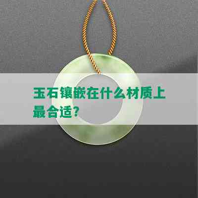 玉石镶嵌在什么材质上最合适？